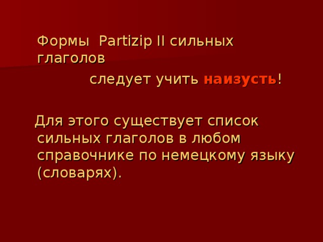 Формы Partizip II сильных глаголов    следует учить наизусть !  Для этого существует список сильных глаголов в любом справочнике по немецкому языку (словарях). 