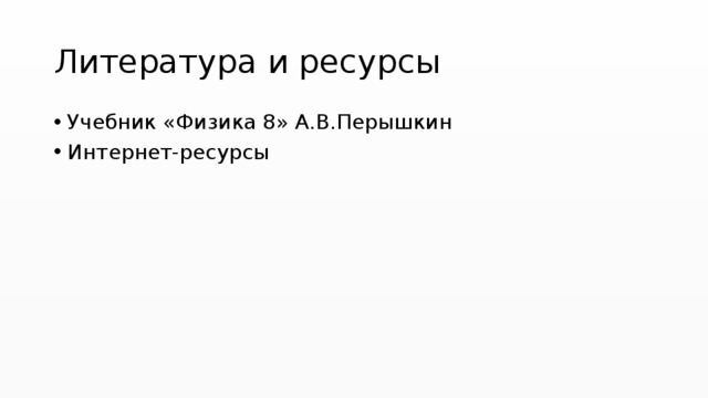 Литература и ресурсы Учебник «Физика 8» А.В.Перышкин Интернет-ресурсы 