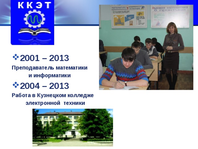 2001 – 2013 Преподаватель математики  и информатики 2004 – 2013 Работа в Кузнецком колледже  электронной техники 