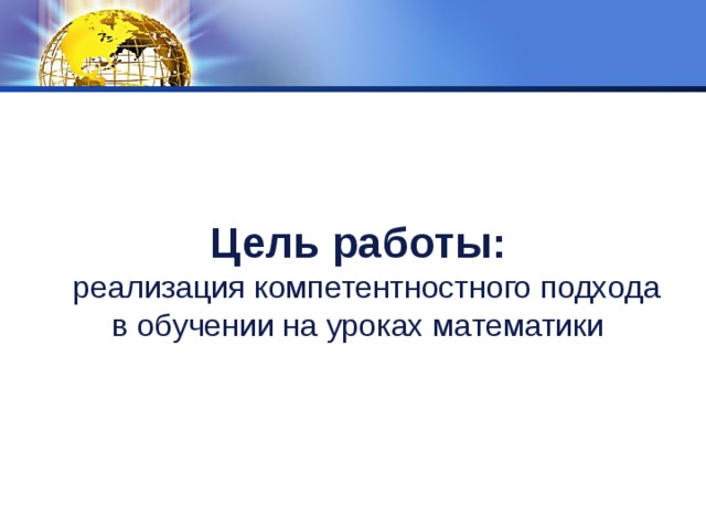 Цель работы:  реализация компетентностного подхода в обучении на уроках математики 