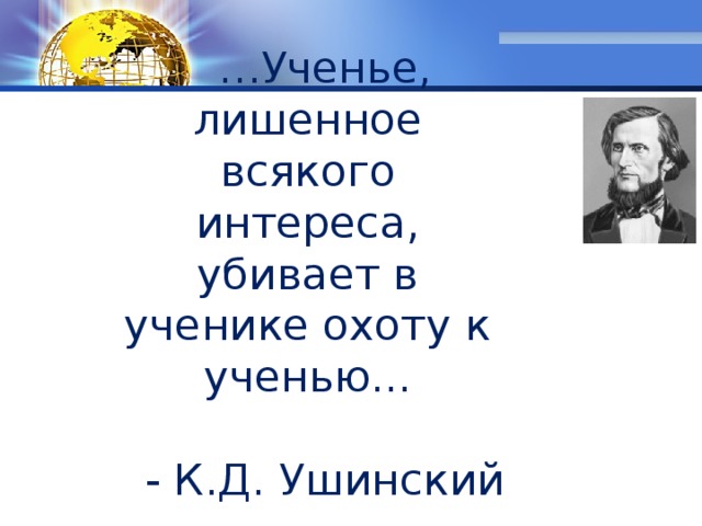 … Ученье, лишенное всякого интереса, убивает в ученике охоту к ученью... - К.Д. Ушинский 
