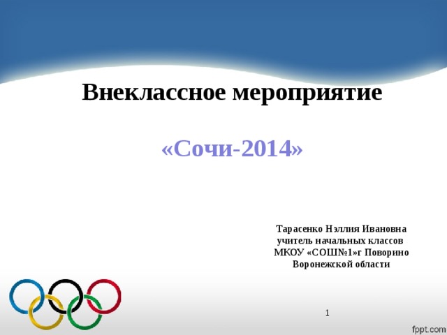 Внеклассное мероприятие «Сочи-2014» Тарасенко Нэллия Ивановна учитель начальных классов  МКОУ «СОШ№1»г Поворино Воронежской области   