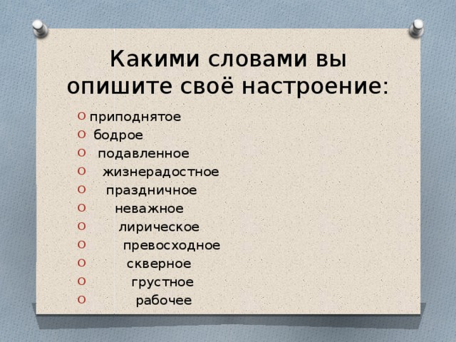 Какими словами вы опишите своё настроение: приподнятое  бодрое  подавленное  жизнерадостное  праздничное  неважное  лирическое  превосходное  скверное  грустное  рабочее 