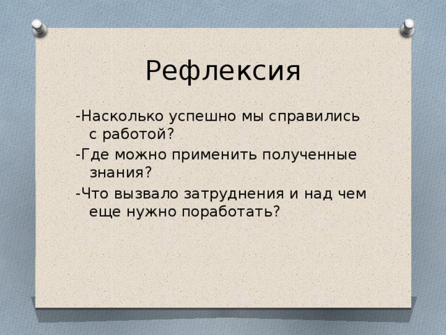 Рефлексия -Насколько успешно мы справились с работой? -Где можно применить полученные знания? -Что вызвало затруднения и над чем еще нужно поработать? 
