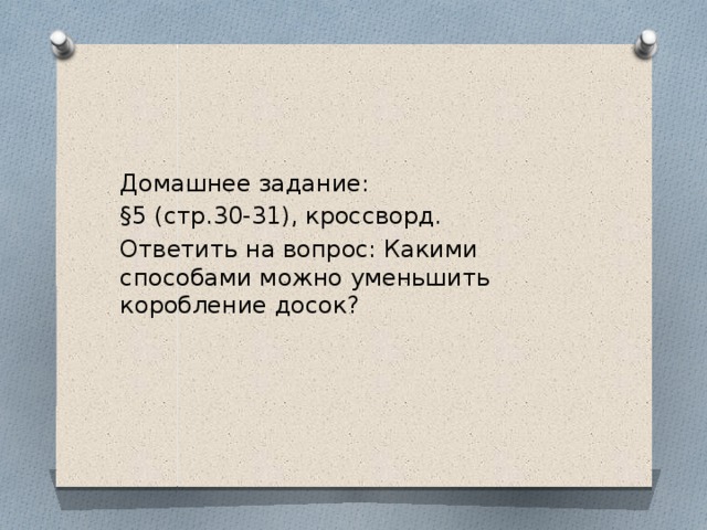 Домашнее задание: §5 (стр.30-31), кроссворд. Ответить на вопрос: Какими способами можно уменьшить коробление досок? 