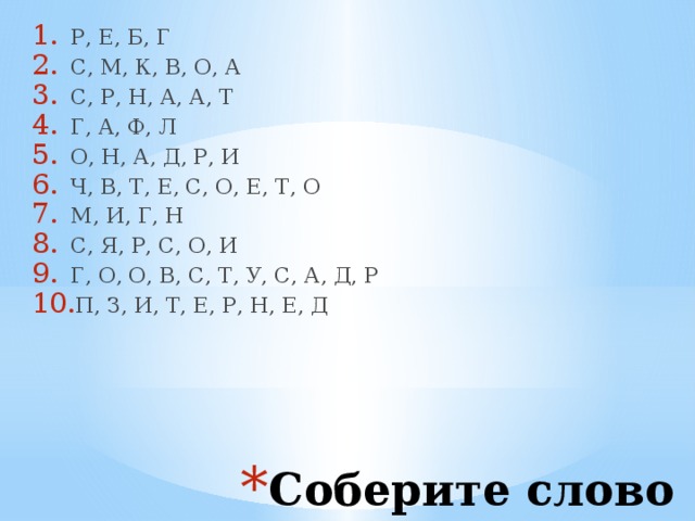 Р, Е, Б, Г С, М, К, В, О, А С, Р, Н, А, А, Т Г, А, Ф, Л О, Н, А, Д, Р, И Ч, В, Т, Е, С, О, Е, Т, О М, И, Г, Н С, Я, Р, С, О, И Г, О, О, В, С, Т, У, С, А, Д, Р П, З, И, Т, Е, Р, Н, Е, Д Соберите слово 