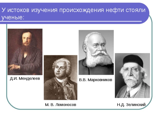 У истоков изучения происхождения нефти стояли ученые:   Д.И. Менделеев В.В. Марковников Н.Д. Зелинский  М. В. Ломоносов 