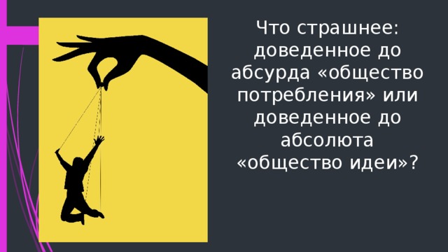 Что страшнее: доведенное до абсурда «общество потребления» или доведенное до абсолюта «общество идеи»? 