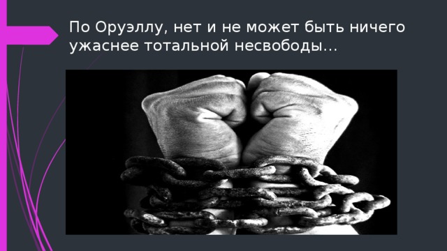 По Оруэллу, нет и не может быть ничего ужаснее тотальной несвободы… 