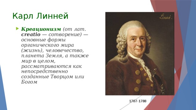 Карл Линней Креационизм (от лат.  сreatio  — сотворение) — основные формы органического мира (жизнь), человечество, планета Земля, а также мир в целом, рассматриваются как непосредственно созданные Творцом или Богом 1707-1788 