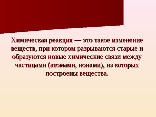 Химическая реакция — это такое изменение веществ, при котором разрываются старые и образуются новые химические связи между частицами (атомами, ионами), из которых построены вещества. 