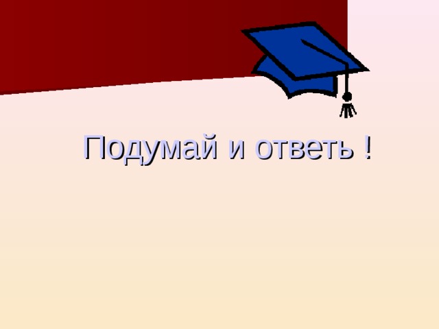 Подумай и ответь ! 