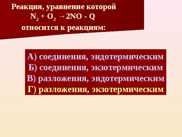 Реакция, уравнение которой N 2 + O 2  →2NO - Q  относится к реакциям: А) соединения, эндотермическим Б) соединения, экзотермическим В) разложения, эндотермическим Г) разложения, экзотермическим 