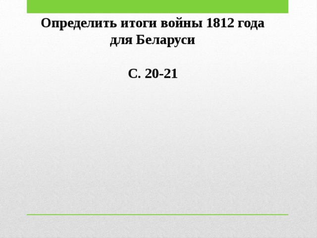 Определить итоги войны 1812 года для Беларуси  С. 20-21 