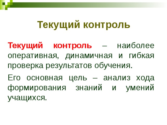 Текущий контроль Текущий контроль – наиболее оперативная, динамичная и гибкая проверка результатов обучения. Его основная цель – анализ хода формирования знаний и умений учащихся. 