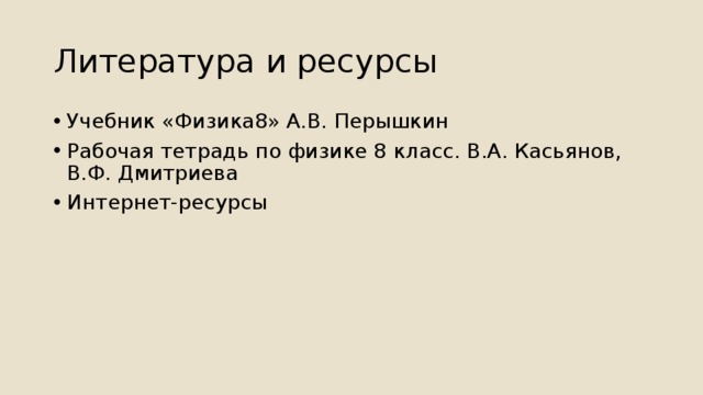 Литература и ресурсы Учебник «Физика8» А.В. Перышкин Рабочая тетрадь по физике 8 класс. В.А. Касьянов, В.Ф. Дмитриева Интернет-ресурсы 