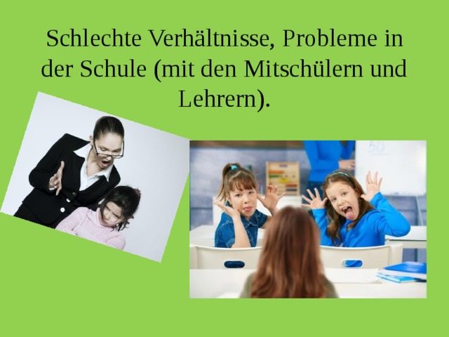 Schlechte Verhältnisse, Probleme in der Schule (mit den Mitschülern und Lehrern). 