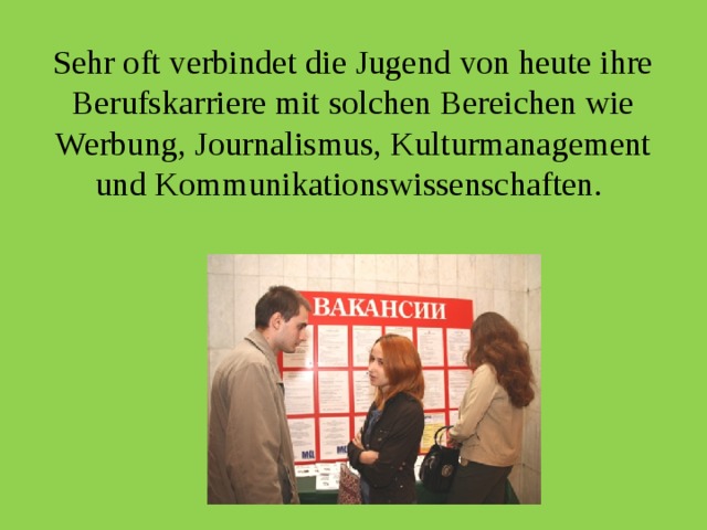Sehr oft verbindet die Jugend von heute ihre Berufskarriere mit solchen Bereichen wie Werbung, Journalismus, Kulturmanagement und Kommunikationswissenschaften. 