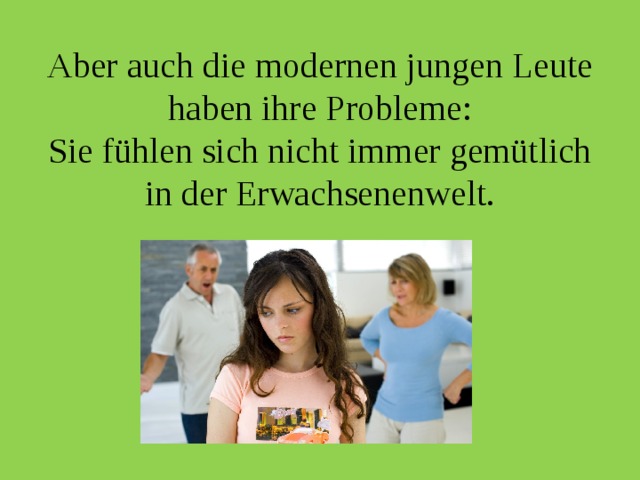Aber auch die modernen jungen Leute haben ihre Probleme:  Sie fühlen sich nicht immer gemütlich in der Erwachsenenwelt. 