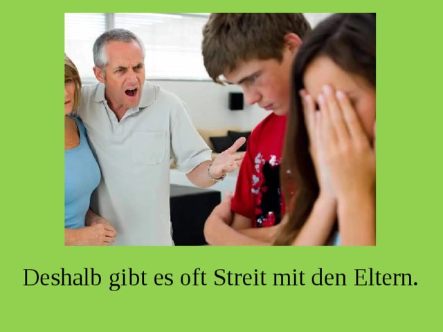 Deshalb gibt es oft Streit mit den Eltern. 