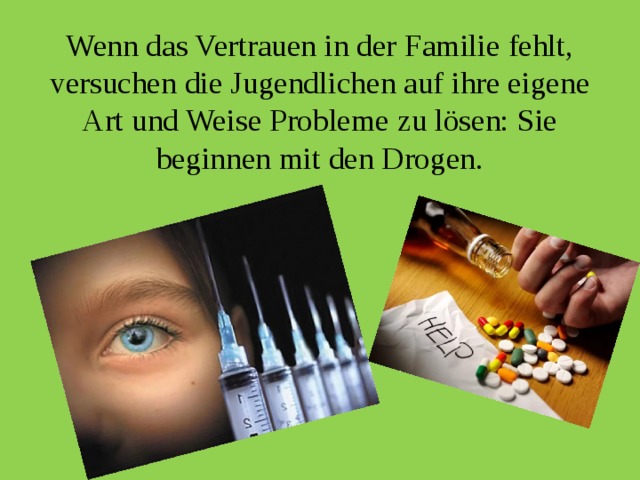 Wenn das Vertrauen in der Familie fehlt, versuchen die Jugendlichen auf ihre eigene Art und Weise Probleme zu lösen: Sie beginnen mit den Drogen. 