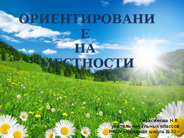 ОРИЕНТИРОВАНИЕ  НА  МЕСТНОСТИ Герасимова Н.В. учитель начальных классов МБОУ «Средняя школа №32»  