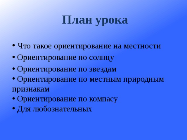План урока    Что такое ориентирование на местности  Ориентирование по солнцу  Ориентирование по звездам  Ориентирование по местным природным признакам  Ориентирование по компасу  Для любознательных    