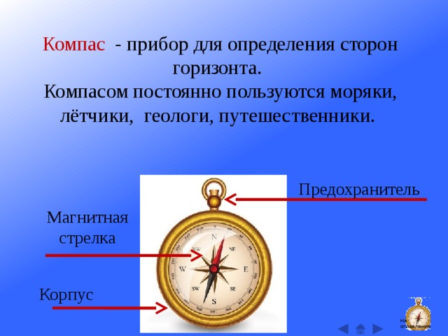 Компас - прибор для определения сторон горизонта.  Компасом постоянно пользуются моряки, лётчики, геологи, путешественники. Предохранитель Магнитная стрелка Корпус На оглавление  
