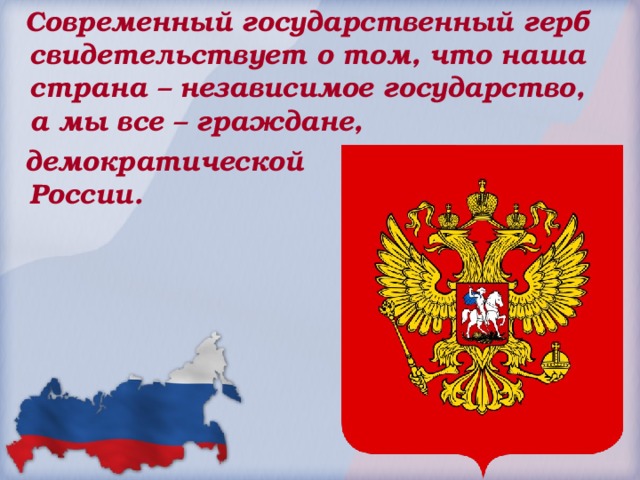  Современный государственный герб свидетельствует о том, что наша страна – независимое государство,  а мы все – граждане,  демократической  России.      