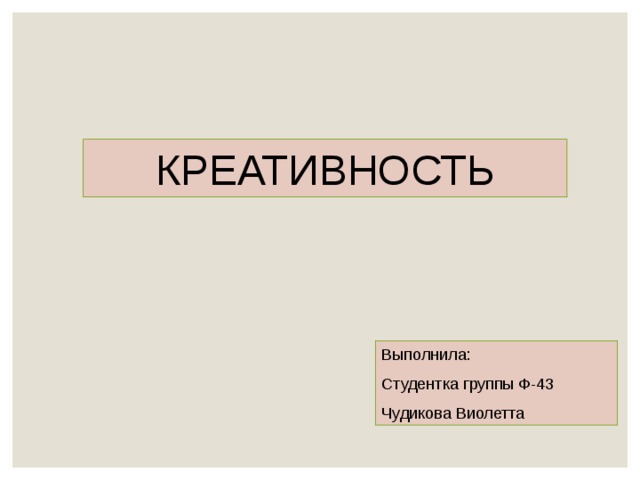 КРЕАТИВНОСТЬ Выполнила: Студентка группы Ф-43 Чудикова Виолетта 