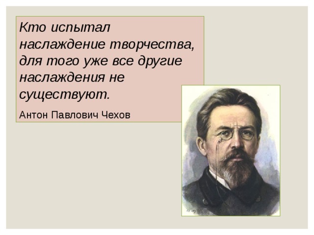 Кто испытал наслаждение творчества, для того уже все другие наслаждения не существуют.  Антон Павлович Чехов 