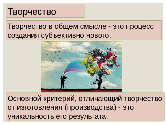 Творчество Творчество в общем смысле - это процесс создания субъективно нового.  Основной критерий, отличающий творчество от изготовления (производства) - это уникальность его результата. 