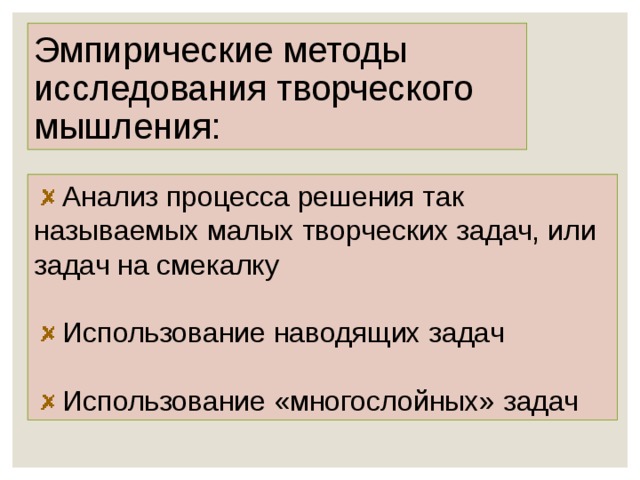 Эмпирические методы исследования творческого мышления:  Анализ процесса решения так называемых малых творческих задач, или задач на смекалку   Использование наводящих задач   Использование «многослойных» задач 