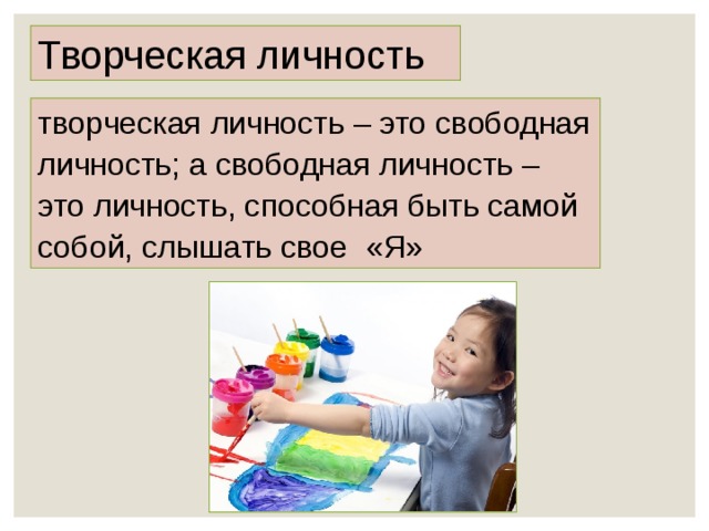 Творческая личность творческая личность – это свободная личность; а свободная личность – это личность, способная быть самой собой, слышать свое «Я» 
