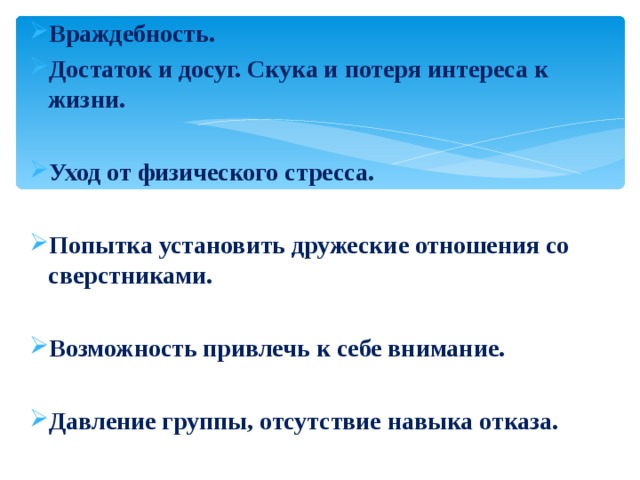 Враждебность.  Достаток и досуг. Скука и потеря интереса к жизни.  Уход от физического стресса.  Попытка установить дружеские отношения со сверстниками.  Возможность привлечь к себе внимание.  Давление группы, отсутствие навыка отказа.  