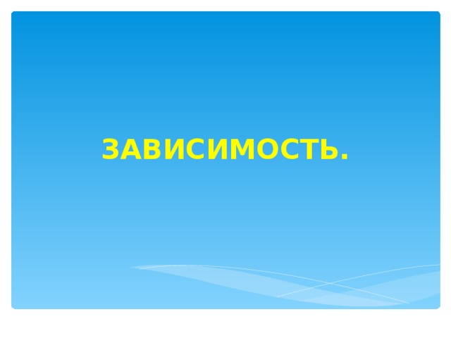 ЗАВИСИМОСТЬ. 