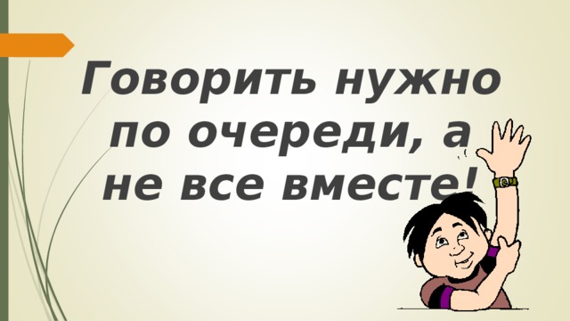Говорить нужно по очереди, а не все вместе!