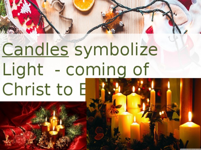 Candles symbolize Light - coming of Christ to Earth. 