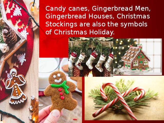 Candy canes, Gingerbread Men, Gingerbread Houses, Christmas Stockings are also the symbols of Christmas Holiday. 