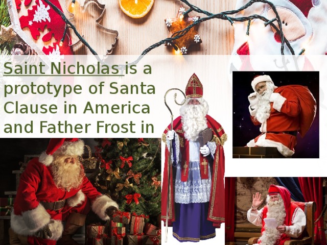 Saint Nicholas is a prototype of Santa Clause in America and Father Frost in Great Britain. 