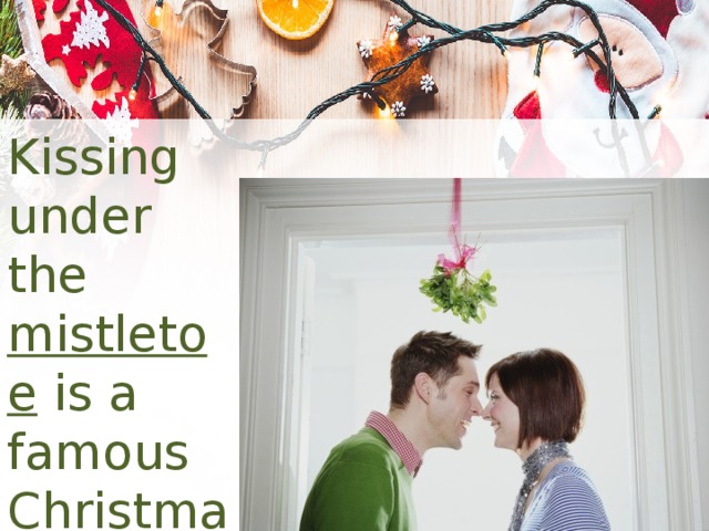 Kissing under the mistletoe is a famous Christmas tradition. 