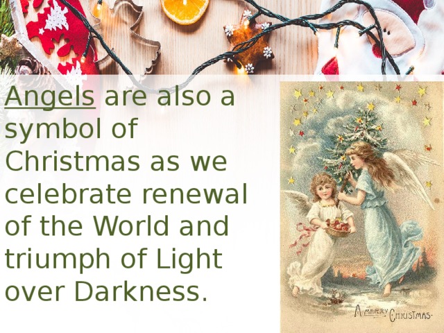 Angels are also a symbol of Christmas as we celebrate renewal of the World and triumph of Light over Darkness. 