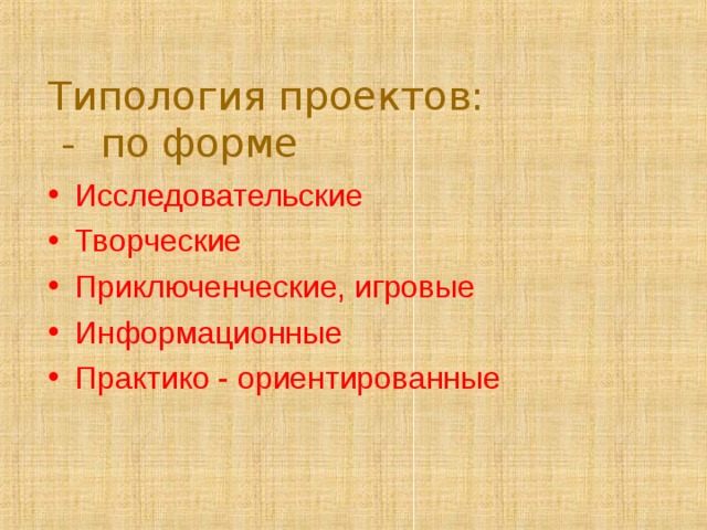 Типология проектов:  - по форме Исследовательские Творческие Приключенческие, игровые Информационные Практико - ориентированные  