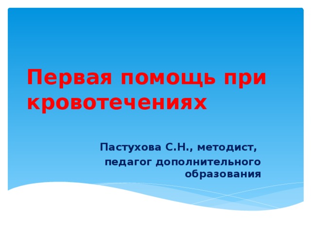 Первая помощь при кровотечениях Пастухова С.Н., методист, педагог дополнительного образования 