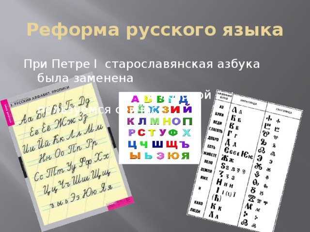 Реформа русского языка При Петре I старославянская азбука была заменена  на ту, которой мы пользуемся сейчас. 