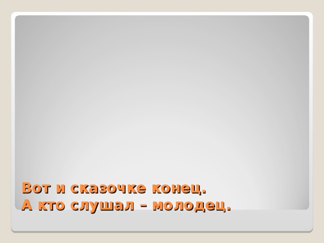 Вот и сказочке конец.  А кто слушал – молодец. 