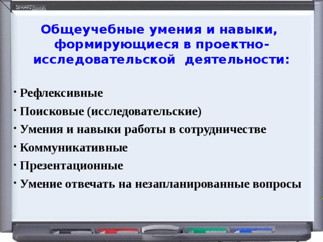 Общеучебные умения и навыки, формирующиеся в проектно- исследовательской  деятельности:    Рефлексивные    Поисковые (исследовательские)  Умения и навыки работы в сотрудничестве    Коммуникативные    Презентационные   Умение отвечать на незапланированные вопросы  