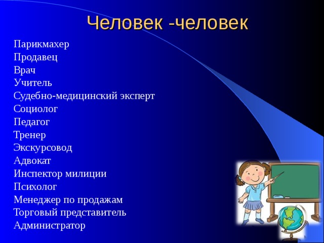 Человек -человек Парикмахер Продавец Врач Учитель Судебно-медицинский эксперт Социолог Педагог Тренер Экскурсовод Адвокат Инспектор милиции Психолог Менеджер по продажам Торговый представитель Администратор 