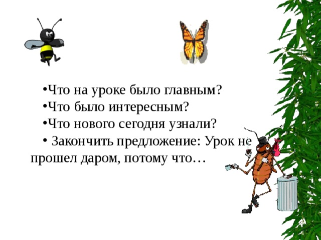 Что на уроке было главным? Что было интересным? Что нового сегодня узнали?  Закончить предложение: Урок не прошел даром, потому что…    