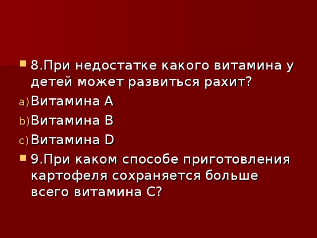 8.При недостатке какого витамина у детей может развиться рахит? Витамина А Витамина В Витамина D 9. При каком способе приготовления картофеля сохраняется больше всего витамина С? 